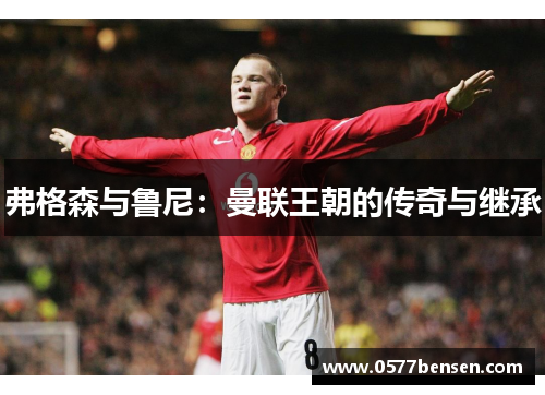 弗格森与鲁尼：曼联王朝的传奇与继承