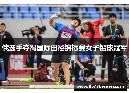 俄选手夺得国际田径锦标赛女子铅球冠军