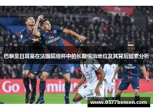 巴黎圣日耳曼在法国超级杯中的长期统治地位及其背后因素分析