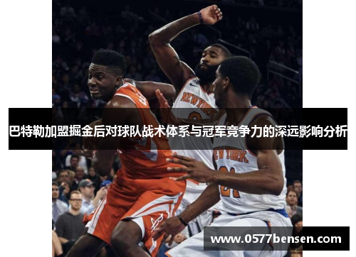 巴特勒加盟掘金后对球队战术体系与冠军竞争力的深远影响分析
