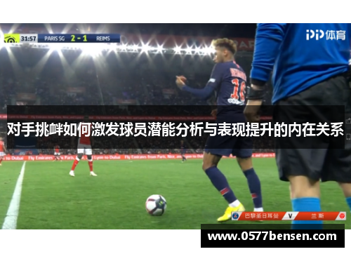 对手挑衅如何激发球员潜能分析与表现提升的内在关系