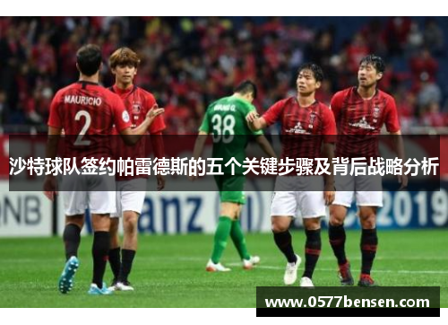 沙特球队签约帕雷德斯的五个关键步骤及背后战略分析
