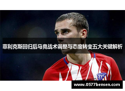 菲利克斯回归后马竞战术调整与态度转变五大关键解析 菲利克斯回归后马竞战术调整与态度转变五大关键解析