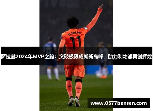 萨拉赫2024年MVP之路:突破极限成就新高峰,助力利物浦再创辉煌 萨拉赫2024年MVP之路:突破极限成就新高峰,助力利物浦再创辉煌