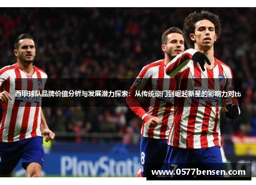 西甲球队品牌价值分析与发展潜力探索:从传统豪门到崛起新星的影响力对比 西甲球队品牌价值分析与发展潜力探索:从传统豪门到崛起新星的影响力对比