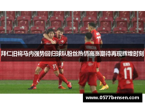 拜仁旧将马内强势回归球队粉丝热情高涨期待再现辉煌时刻