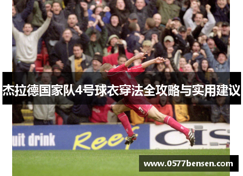 杰拉德国家队4号球衣穿法全攻略与实用建议