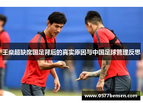 王燊超缺席国足背后的真实原因与中国足球管理反思