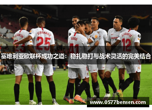 塞维利亚欧联杯成功之道：稳扎稳打与战术灵活的完美结合