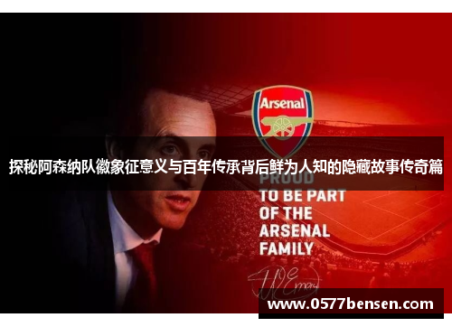 探秘阿森纳队徽象征意义与百年传承背后鲜为人知的隐藏故事传奇篇 探秘阿森纳队徽象征意义与百年传承背后鲜为人知的隐藏故事传奇篇