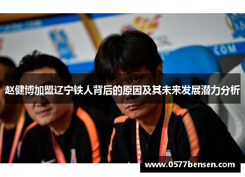 赵健博加盟辽宁铁人背后的原因及其未来发展潜力分析 赵健博加盟辽宁铁人背后的原因及其未来发展潜力分析