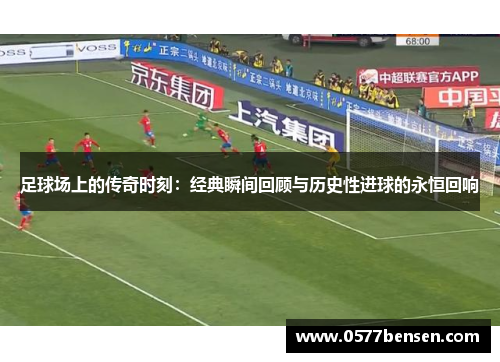 足球场上的传奇时刻：经典瞬间回顾与历史性进球的永恒回响