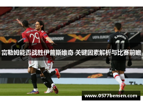 富勒姆能否战胜伊普斯维奇 关键因素解析与比赛前瞻