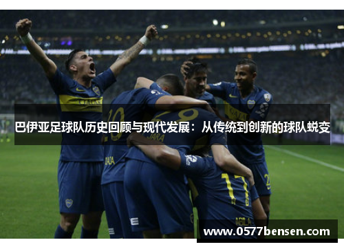 巴伊亚足球队历史回顾与现代发展：从传统到创新的球队蜕变