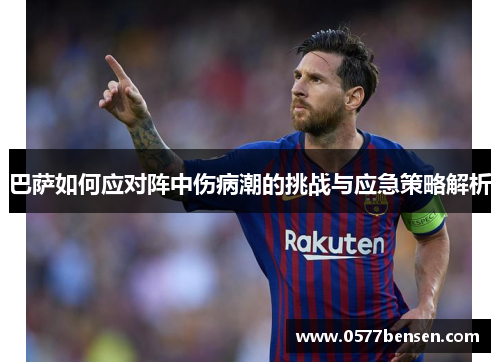 巴萨如何应对阵中伤病潮的挑战与应急策略解析