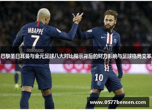 巴黎圣日耳曼与金元足球八大对比揭示背后的财力影响与足球格局变革