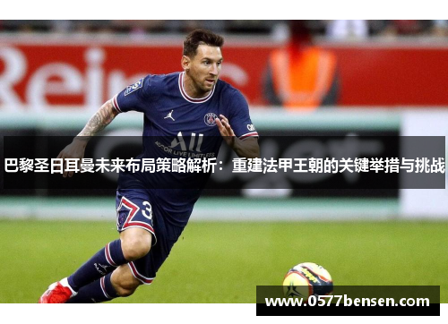 巴黎圣日耳曼未来布局策略解析：重建法甲王朝的关键举措与挑战