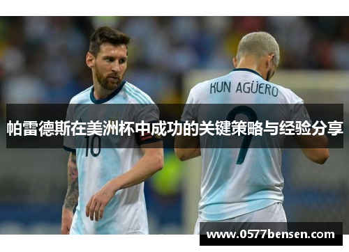 帕雷德斯在美洲杯中成功的关键策略与经验分享 帕雷德斯在美洲杯中成功的关键策略与经验分享