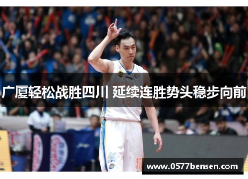 广厦轻松战胜四川 延续连胜势头稳步向前 广厦轻松战胜四川 延续连胜势头稳步向前