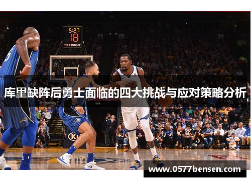 库里缺阵后勇士面临的四大挑战与应对策略分析 库里缺阵后勇士面临的四大挑战与应对策略分析