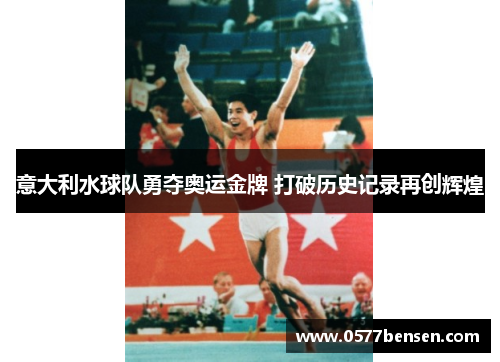 意大利水球队勇夺奥运金牌 打破历史记录再创辉煌 意大利水球队勇夺奥运金牌 打破历史记录再创辉煌