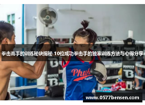 拳击高手的训练秘诀揭秘 10位成功拳击手的独家训练方法与心得分享 拳击高手的训练秘诀揭秘 10位成功拳击手的独家训练方法与心得分享