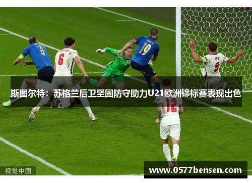 斯图尔特：苏格兰后卫坚固防守助力U21欧洲锦标赛表现出色