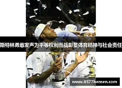 斯特林勇敢发声为平等权利而战彰显体育精神与社会责任 斯特林勇敢发声为平等权利而战彰显体育精神与社会责任