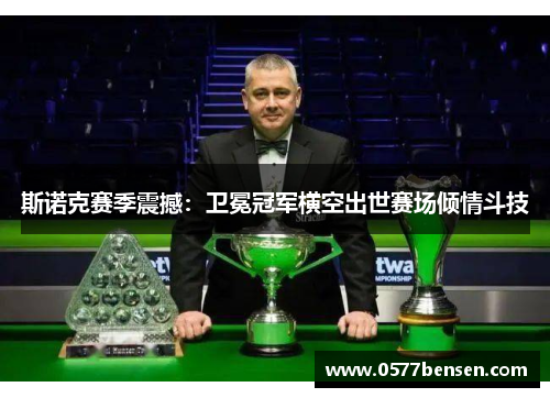 斯诺克赛季震撼：卫冕冠军横空出世赛场倾情斗技