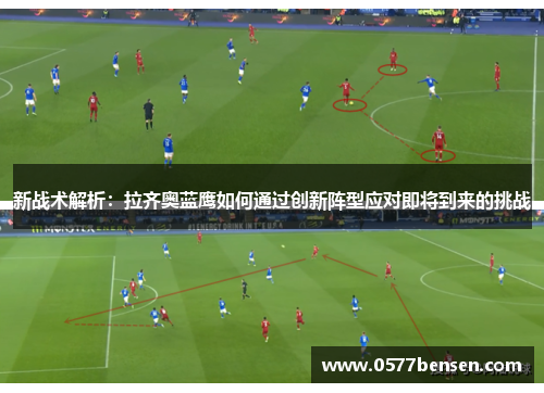 新战术解析：拉齐奥蓝鹰如何通过创新阵型应对即将到来的挑战