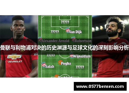 曼联与利物浦对决的历史渊源与足球文化的深刻影响分析