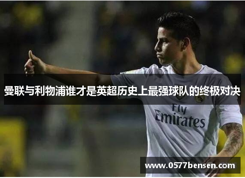 曼联与利物浦谁才是英超历史上最强球队的终极对决