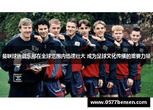 曼联球迷俱乐部在全球范围内迅速壮大 成为足球文化传播的重要力量