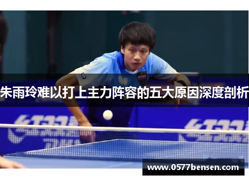 朱雨玲难以打上主力阵容的五大原因深度剖析
